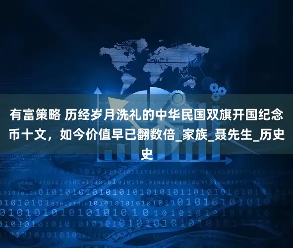 有富策略 历经岁月洗礼的中华民国双旗开国纪念币十文，如今价值早已翻数倍_家族_聂先生_历史