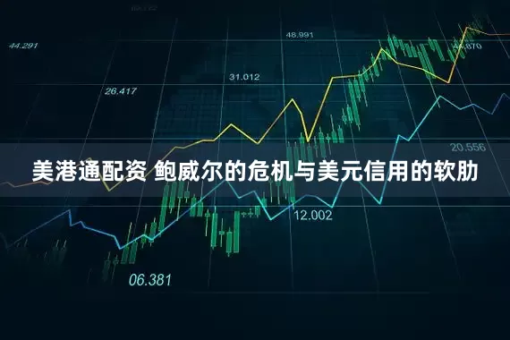 美港通配资 鲍威尔的危机与美元信用的软肋