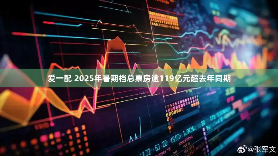 爱一配 2025年暑期档总票房逾119亿元超去年同期