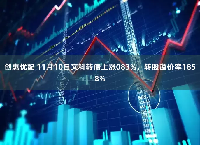 创惠优配 11月10日文科转债上涨083%，转股溢价率1858%